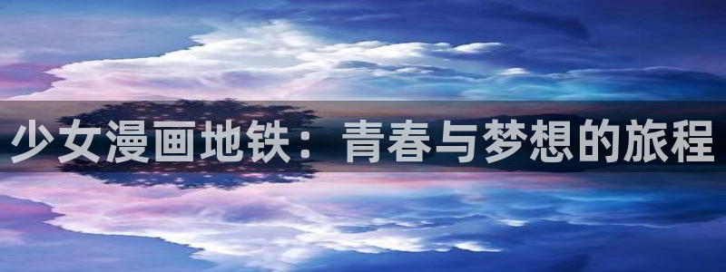 虫虫漫画免费观看在线观看动漫：少女漫画地铁：青春与梦想的旅程