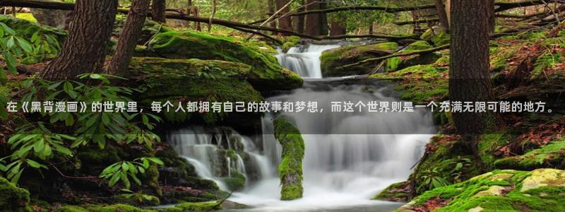 虫虫漫画成长人版android：在《黑背漫画》的世界里，每个人都拥有自己的故事和梦想，而这个世界则是一个充满无限可能的地方。